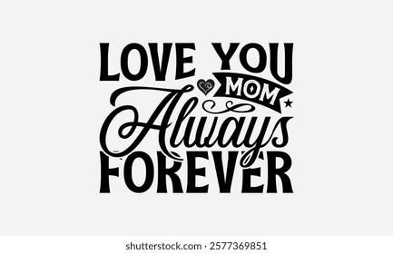 Love You Mom Always Forever - Mom T-Shirt Design, Illustration For Prints On T-Shirts And Bags, Files As Cutting, Isolated Background.