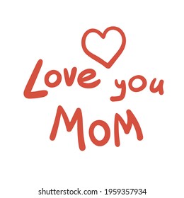 Love you mom. Cute composition with hand writing phrase and heart. Vector illustration for card, print, banner and other. Happy Mother's day design.