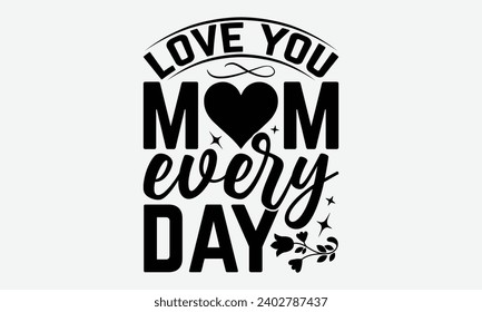 Love You Mom Every Day -Mother's Day T-Shirt Designs, It's Never Too Late To Start Something New, Calligraphy Motivational Good Quotes, For Poster, Hoodie, Wall, Banner, And Flyer. svg