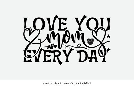 Love You Mom Every Day - Mom T-Shirt Design, Handmade Calligraphy Vector Illustration, Calligraphy Graphic Design.