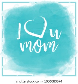 I Love You Mom. Greeting card on turquoise watercolor backdrop with simple square frame. Vector.