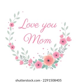 Love you Mom greeting card. Beautiful wreath pink flowers. Vector illustration.