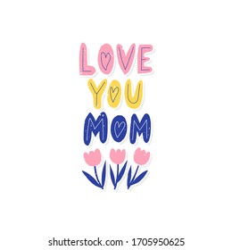 Love you Mom - hand drawn quote, isolated on white background, with flowers. Vector greeting card design, Mother's Day phrase