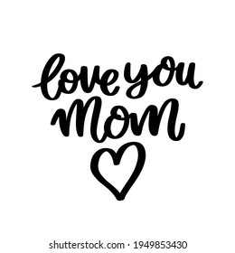Love you mom. Hand drawn brush lettering isolated on white background. Vector inscription for Happy Mother's day or Happy Birthday. 