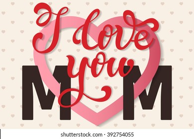 I love you Mom, hand lettering Greeting Card. Happy Mother's Day. Typographical Vector Background. Handmade calligraphy. Vector illustration.