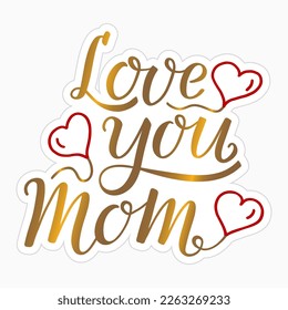 Love You Mom handwritten gold text with red hearts like sticker. Hand lettering, modern ink brush calligraphy. For Mother's Day greeting card, print, gift.