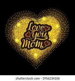 Love you Mom handwritten golden text with balloon hearts on a large gold glitter heart on a black background. Lettering, modern ink brush calligraphy. For Mother's Day greeting card, printout, gift.