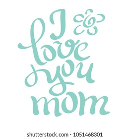 I love you mom. Handwritten lettering for greeting card or t-shirt. Vector calligraphy phrase