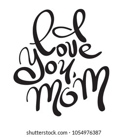 I love you mom. Handwritten lettering for greeting card or t-shirt. Black and white vector calligraphy phrase