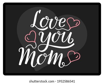 Love you Mom handwritten white text with pink ballons hearts on black background like as tablet or blackboard. Lettering, modern ink brush calligraphy. For Mother's Day greeting card, printout, gift.