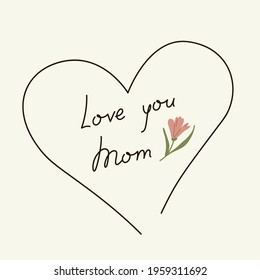 Love you mom handwtiting. Happy mothers day concept. Hand lettering mother's day element in heart frame and hand drawn flower for t-shirt card banner print. Handwritten template vector illustration
