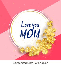 Love you Mom - Happy mother's day greeting card with gold glittering flowers. Vector holiday cute background. Season banner design for menu, flyer, greeting card, invitation.