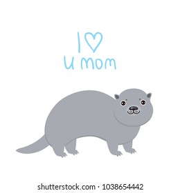 I Love You Mom. Kawaii grey otter on white background. Excellent gift card for Mothers Day. Thanks mom. Applicable for Banners, Placards, Posters, Flyers. Vector