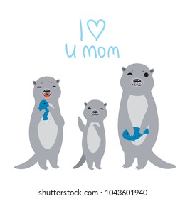 I Love You Mom. Kawaii grey otters with fish on white background. Excellent gift card for Mothers Day. Thanks mom. Applicable for Banners, Placards, Posters, Flyers. Vector