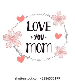 Love you mom lettering. Calligraphy vector illustration. Mother's day card with hearts and flowers. Vector illustration isolated on white background.