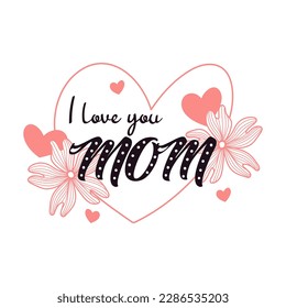 I love you mom lettering. Calligraphy vector illustration. Mother's day card with hearts and flowers. Vector illustration isolated on white background.