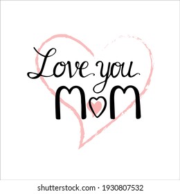 Love you Mom. Lettering in the frame of the heart. Hand lettering vector with love quotes on Mother's Day.  Used print for posters, stickers, cards, t-shirt, bag or mug.