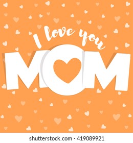 I love you Mom lettering. Happy Mothers day card. Mother day. Vector illustration. Greeting card. Background for your love