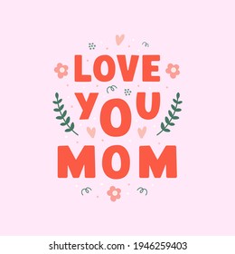 Love You Mom lettering illustration in modern flat  style. Beautiful greeting card, poster or label for mother's day. Trendy vector illustration	