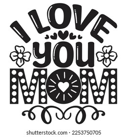 I Love You Mom - Mom Mama Mother's Day T-shirt And SVG Design, Mom Mama SVG Quotes Design, Vector EPS Editable Files, can you download this Design Bundle.