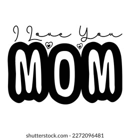 I love you mom Mother's day shirt print template,  typography design for mom mommy mama daughter grandma girl women aunt mom life child best mom adorable shirt