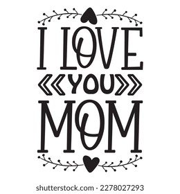 I Love You Mom, Mother's day shirt print template, typography design for mom mommy mama daughter grandma girl women aunt mom life child best mom adorable shirt