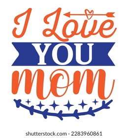 I love you mom, Mother's day t shirt print template,  typography design for mom mommy mama daughter grandma girl women aunt mom life child best mom adorable shirt