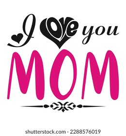 I love you mom, Mother's day t shirt print template,  typography design for mom mommy mama daughter grandma girl women aunt mom life child best mom shirt