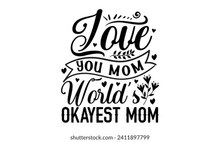 Love You Mom World’s Okayest Mom- Mother's Day t- shirt design, Handmade calligraphy vector illustration, Holiday for Cutting Machine, Silhouette Cameo, Cricut Vector illustration Template.