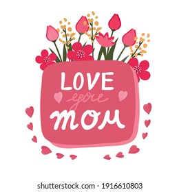 Love you Mom quote for greeting card. Flowers, phrase for Mother`s day. Hand drawn lettering text for holiday.