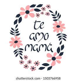 I love you mom in Spanish. Te amo mama, hand drawn lettering. Frame of flowers. Vector illustration.