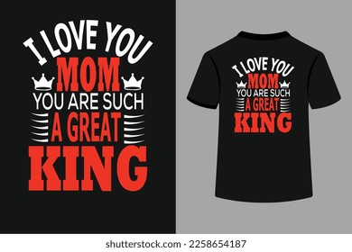 I Love You Mom You Are Such A Great King Typography T-Shirt Design.