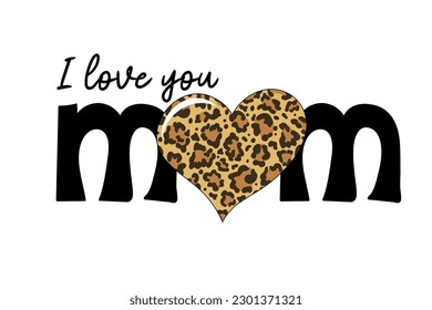 I love you mom text with leopard print heart. Mothers day card. Good for t shirt, mug, scrapbooking, posters, textiles, gifts. Vector illustration