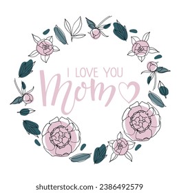 I Love You Mom text in round frame. Peony flower Romantic illustrations on white background. Handwritten calligraphy vector illustration. Mother's day card. Modern brush calligraphy lettering