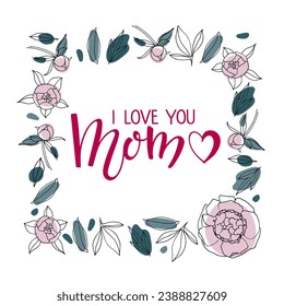 I Love You Mom text in square frame. Peony flower Romantic illustrations on white background. Handwritten calligraphy vector illustration. Mother's day card. Modern brush calligraphy lettering