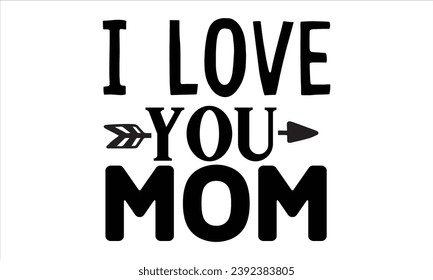 i love you mom , mom t-shirt design vector file