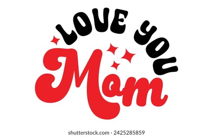 Love You Mom, Mom T-shirt Design Eps File mom mama mommy