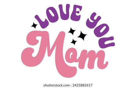 Love You Mom, mom t-shirt design eps file.