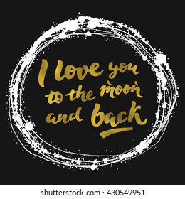 I love you to the moon and back - gold calligraphic phrase for design T-shirt, posters, postcards; handwritten lettering on black background and white frame with splash; illustration with quote