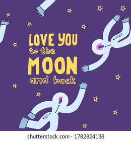 Love you to the moon and back. Hand drawn poster with a romantic quote.Suitable for valentine's day design,interior design,print. Vector illustration. Couple of astronauts in space.