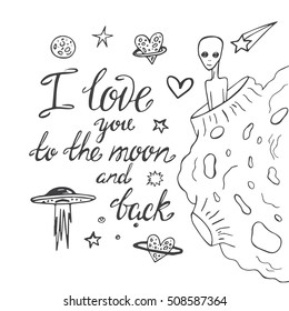 I love you to the moon and back, hand drawn calligraphy. Romantic card with planets, moon, spaceship, starts and alien. Vector sketch illustration.