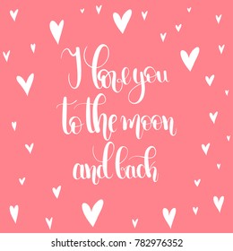 I love you to the moon and back.  Handwritten Lettering Quote About Love. For Valentine's Day Design, Wedding Invitation, Printable Wall Art, Poster,Banners. Typography design. Vector Illustration.