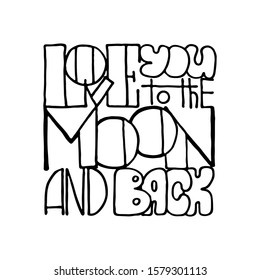 Love you to the Moon and back. Inspirational hand-lettering quote. Hipster hand drawn vintage illustration. Can be used as a print on t-shirts and bags, stationary or poster, cards and designs.