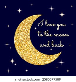 I love you to the moon and back inspirational quote with glitter moon, stars and sparkles isolated on dark blue night sky background. Vector illustration 