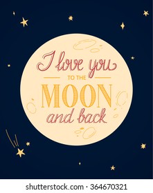 I love you to the Moon and back. Lovely poster with a romantic quote. Lettering. Can be used for Valentine's day card, Save the date card, t-shirt, poster, etc. Vector eps10.