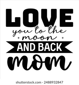 Love you to the moon and back, Mom t shirt design, vector file  