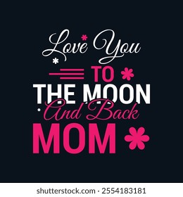 Love You To The Moon And Back Mom Typography Design, Heartfelt Graphics for T-Shirts, Mugs, and Banners