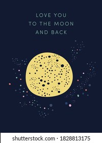 Love you to the Moon and back. Quirky Valentine design card, adjustable vector, art print. Lovely greeting card. Full Moon floating in space, Milky way, stars. Minimal yellow, navy blue  illustration