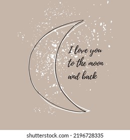 I Love You to the Moon and Back. Simple Vector Illustration with a Black Sketched Crescent Moon and White Splashes on a Dusty Beige Backgound. Cute Nursery Art ideal for Card, Greetings, Poster. 