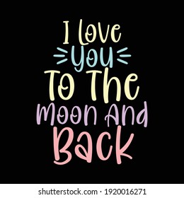 I Love You To The Moon And Back, Typography Lettering Text Style Design, Printing For T shirt, Banner, Poster, Mug Etc